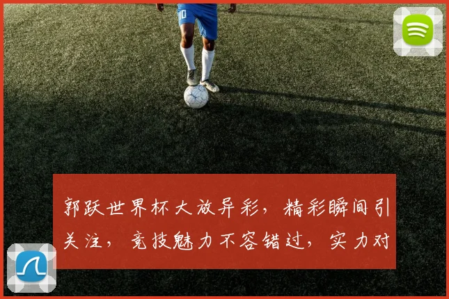 郭跃世界杯大放异彩，精彩瞬间引关注，竞技魅力不容错过，实力对决谁将夺冠