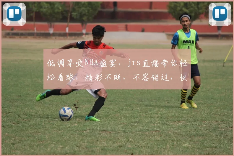 低调享受NBA盛宴，jrs直播带你轻松看球，精彩不断，不容错过，快来加入