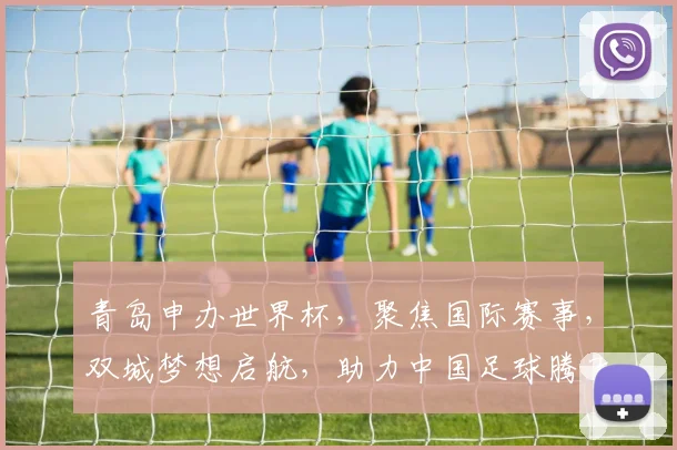 青岛申办世界杯，聚焦国际赛事，双城梦想启航，助力中国足球腾飞，共创辉煌。