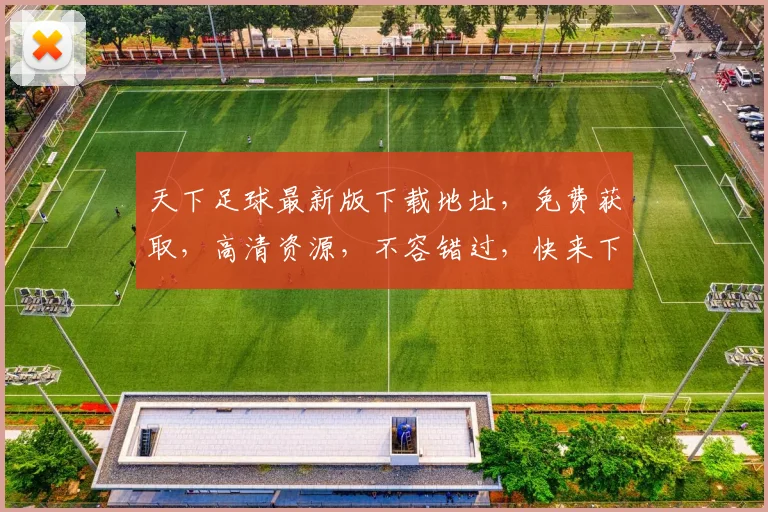 天下足球最新版下载地址，免费获取，高清资源，不容错过，快来下载