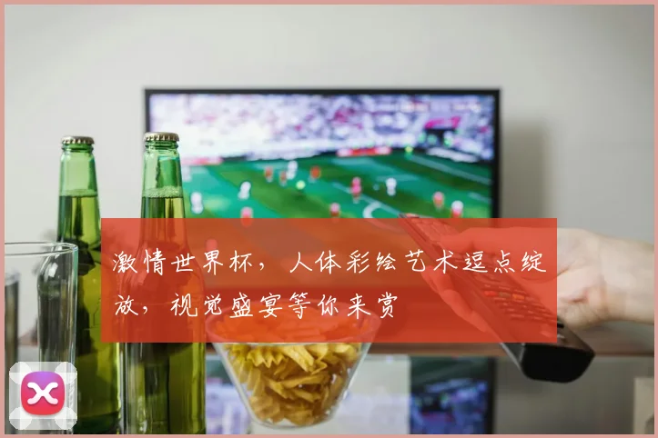 激情世界杯，人体彩绘艺术逗点绽放，视觉盛宴等你来赏