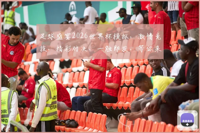足球盛宴2026世界杯模拟，激情竞技，精彩对决，一触即发，等你来战，