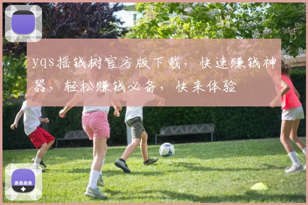 yqs摇钱树官方版下载，快速赚钱神器，轻松赚钱必备，快来体验