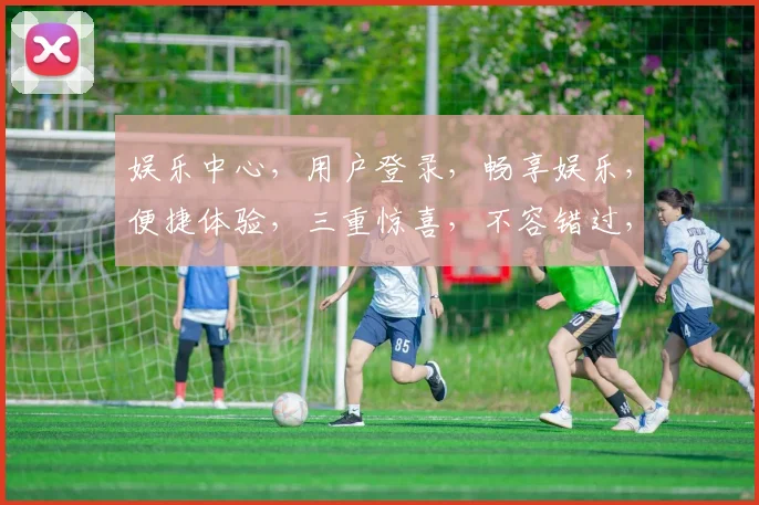 娱乐中心，用户登录，畅享娱乐，便捷体验，三重惊喜，不容错过，立即加入