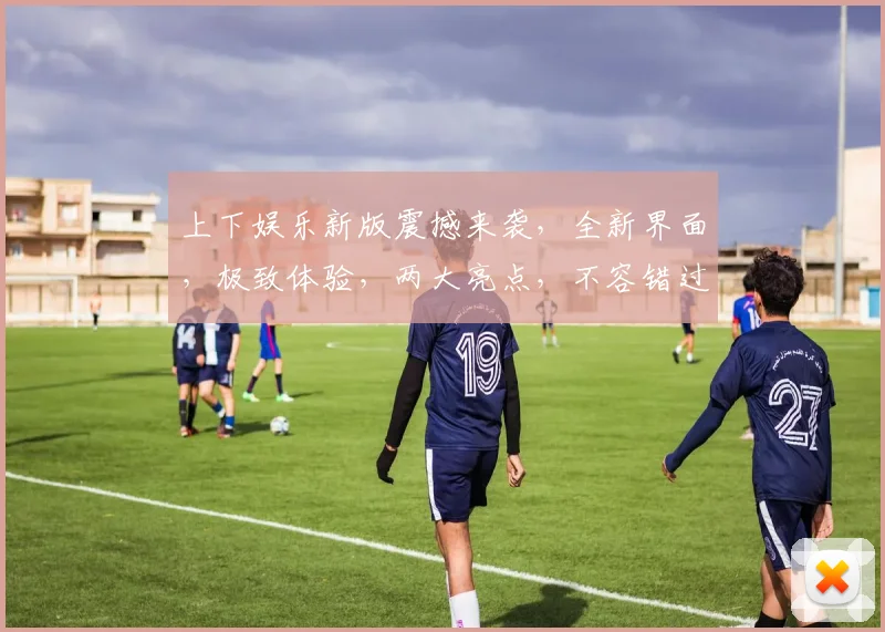 上下娱乐新版震撼来袭，全新界面，极致体验，两大亮点，不容错过，立即体验